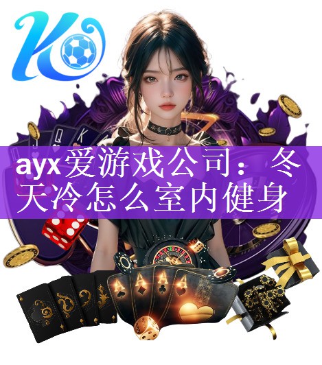 <strong>ayx爱游戏公司：冬天冷怎么室内健身</strong>