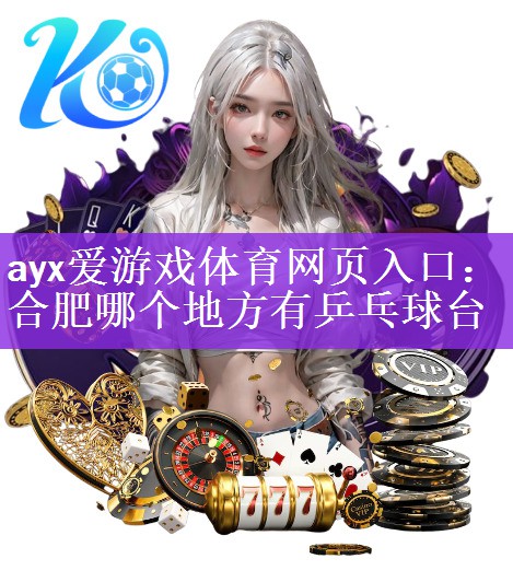 ayx爱游戏体育网页入口：合肥哪个地方有乒乓球台