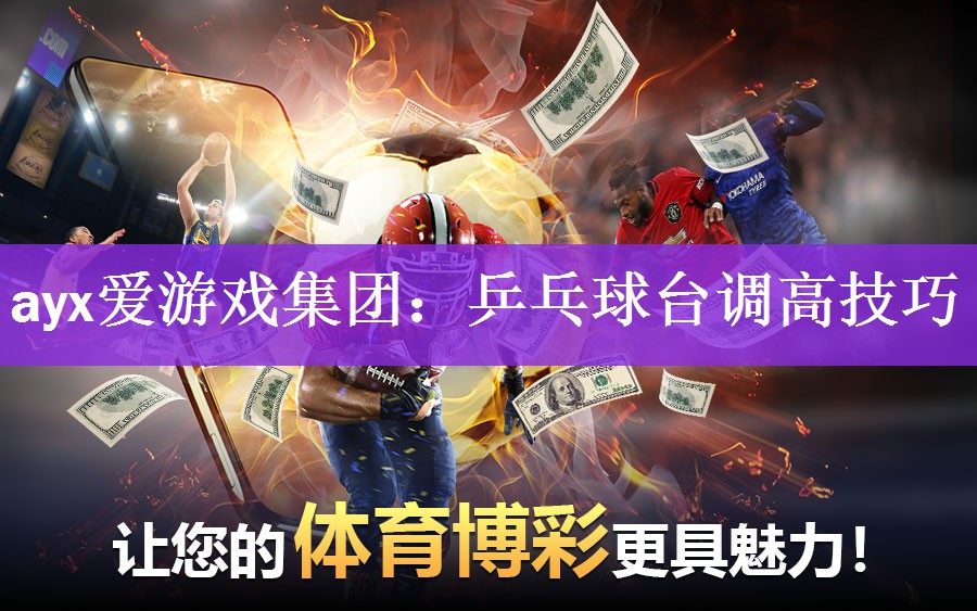 <strong>ayx爱游戏集团：乒乓球台调高技巧</strong>