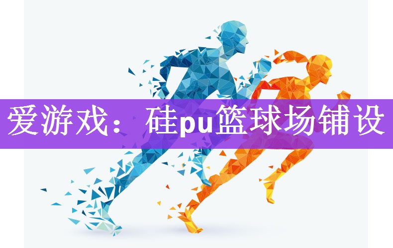 <strong>爱游戏：硅pu篮球场铺设</strong>