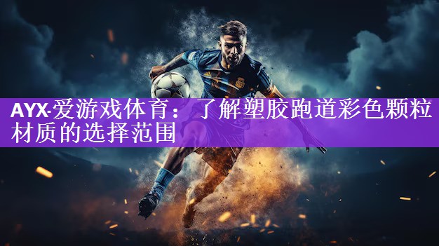 <strong>AYX·爱游戏体育：了解塑胶跑道彩色颗粒材质的选择范围</strong>