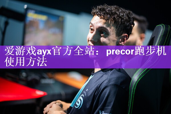 爱游戏ayx官方全站：precor跑步机使用方法