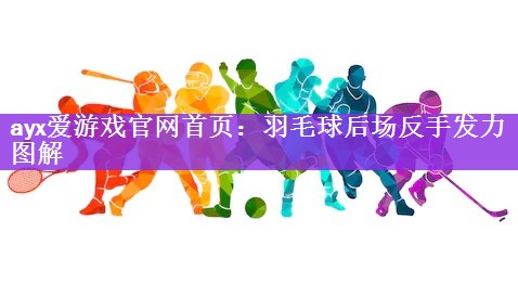 <strong>ayx爱游戏官网首页：羽毛球后场反手发力图解</strong>