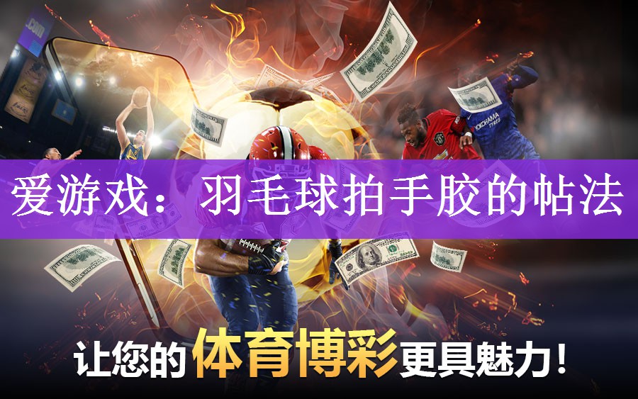 爱游戏：羽毛球拍手胶的帖法