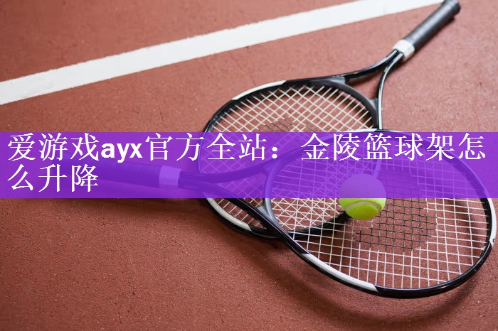 <strong>爱游戏ayx官方全站：金陵篮球架怎么升降</strong>