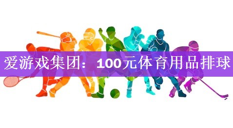 爱游戏集团：100元体育用品排球