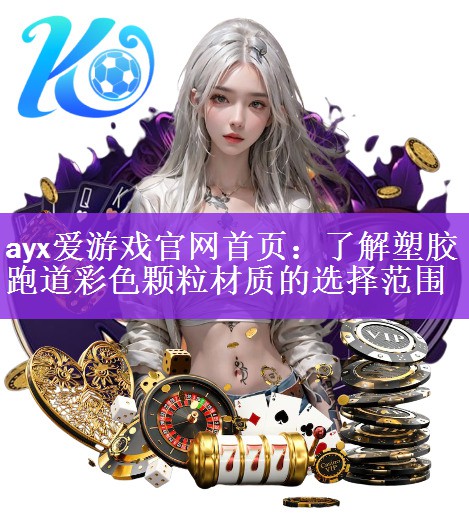 <strong>ayx爱游戏官网首页：了解塑胶跑道彩色颗粒材质的选择范围</strong>