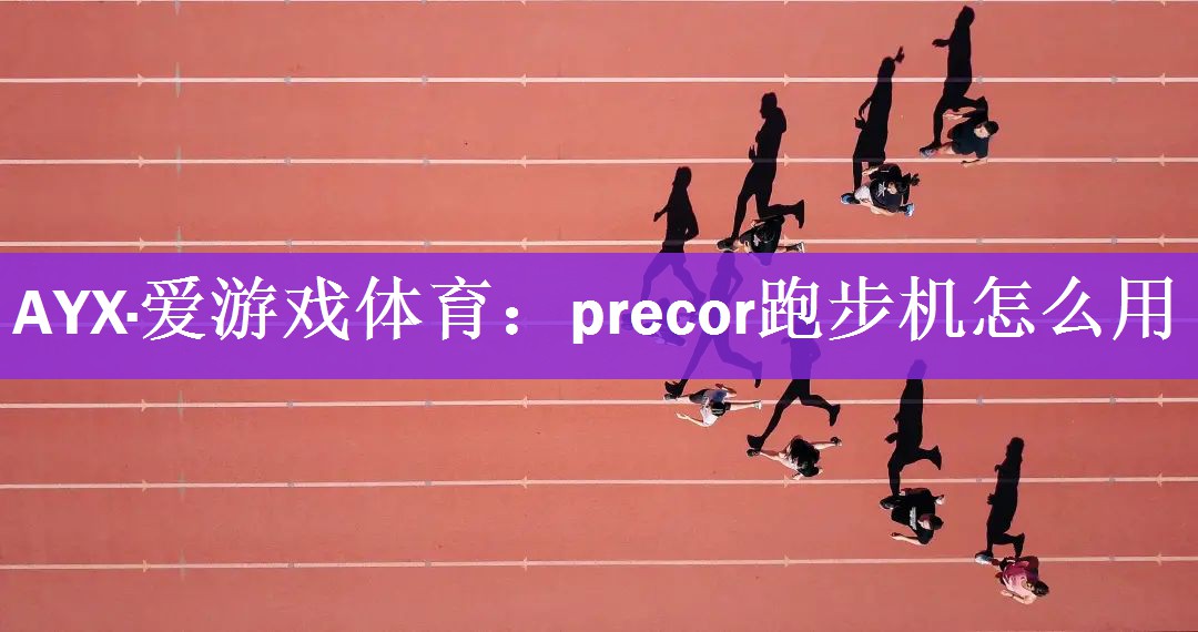 AYX·爱游戏体育：precor跑步机怎么用