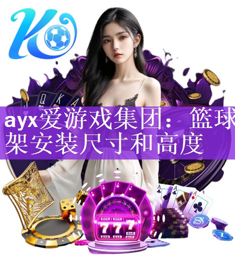 ayx爱游戏集团：篮球架安装尺寸和高度