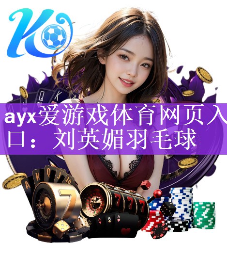 ayx爱游戏体育网页入口：刘英媚羽毛球