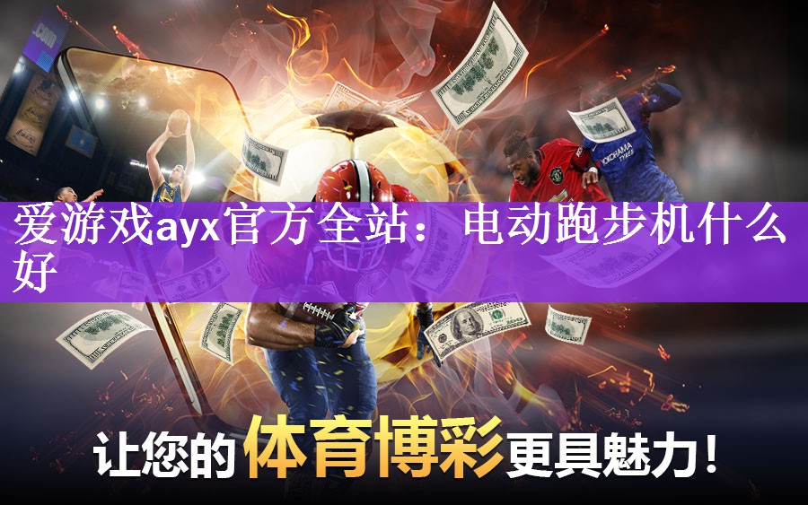 爱游戏ayx官方全站：电动跑步机什么好